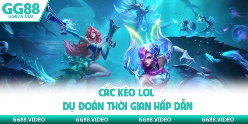 Các kèo LOL dự đoán thời gian hấp dẫn
